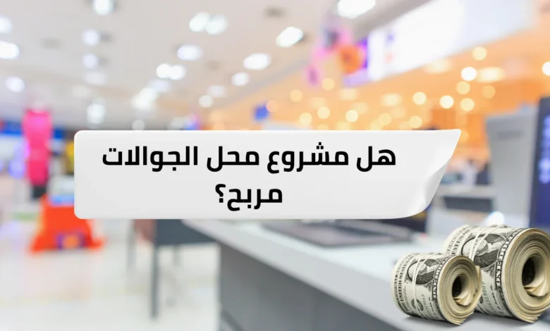 هل مشروع محل الجوالات مربح؟